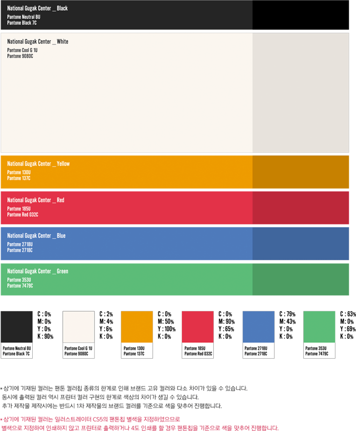 National Gugak Center_ Black Pantone Neutral Bu Pantone Black 7c C:0%, M:0%, Y:0%, K:90% / National Gugak Center_ White Pantone Cool G 1u Pantone 9080c C:2%, M:4%, Y:6%, K:0% / National Gugak Center_ Yellow Pantone 130U Pantone 137C C:0%, M:50%, Y:100%, K:0% / National Gugak Center_ Red Pantone 185U Pantone Red 032C C:0%, M:90%, Y:65%, K:0% / National Gugak Center_ Bule Pantone 2718U Pantone 2718C C:79%, M:43%, Y:0%, K:0% / National Gugak Center_ Green Pantone 353U Pantone 7479C C:63%, M:0%, Y:69%, K:0%