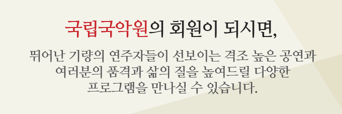 국립국악원의 회원이 되시면, 뛰어난 기량의 연주자들이 선보이는 격조 높은 공연과 여러분의 품격과 삶의 질을 높여드릴 다양한 프로그램을 만나실 수 있습니다.